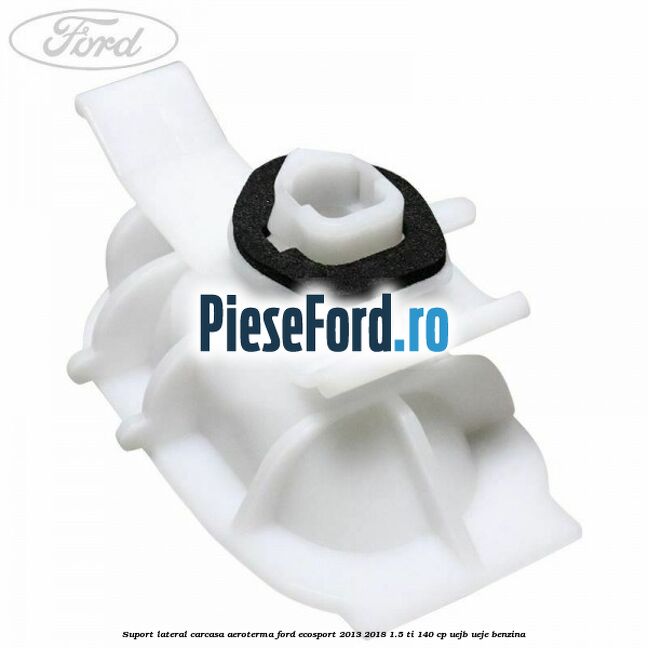 Suport lateral carcasa aeroterma Ford EcoSport 2013-2018 1.5 Ti 140 cp UEJB, UEJE benzina