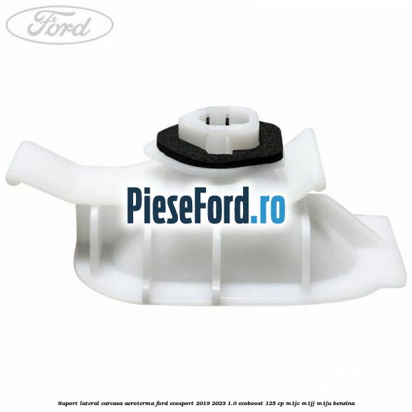 Suport lateral carcasa aeroterma Ford EcoSport 2019-2023 1.0 EcoBoost 125 cp M1JC, M1JJ, M1JU benzina