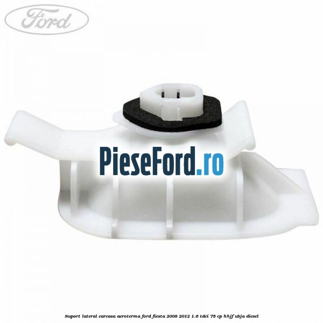 Suport lateral carcasa aeroterma Ford Fiesta 2008-2012 1.6 TDCi 75 cp HHJF, UBJA diesel
