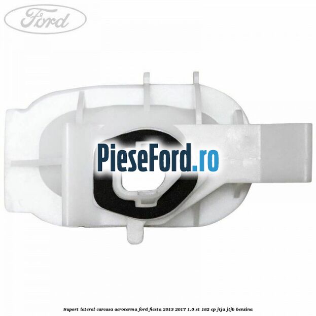Suport lateral carcasa aeroterma Ford Fiesta 2013-2017 1.6 ST 182 cp JTJA, JTJB benzina