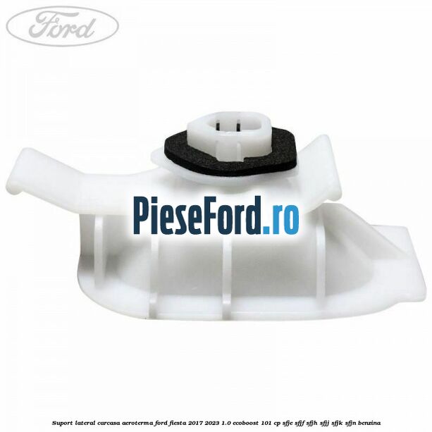 Suport lateral carcasa aeroterma Ford Fiesta 2017-2023 1.0 EcoBoost 101 cp SFJE, SFJF, SFJH, SFJJ, SFJK, SFJN benzina