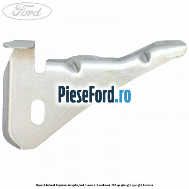 Suport lateral lonjeron dreapta Ford B-Max 1.0 EcoBoost 100 cp SFJA, SFJB, SFJC, SFJD benzina