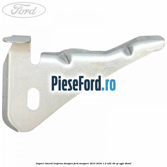Suport lateral lonjeron dreapta Ford EcoSport 2013-2018 1.5 TDCi 90 cp UGJE diesel