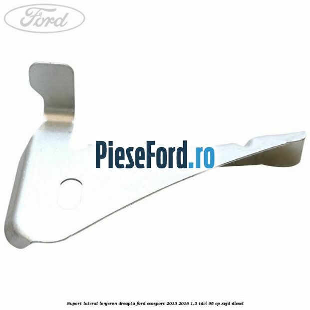 Suport lateral lonjeron dreapta Ford EcoSport 2013-2018 1.5 TDCi 95 cp XVJD diesel