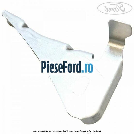 Suport lateral lonjeron stanga Ford B-Max 1.5 TDCi 95 cp XVJA, XVJC diesel