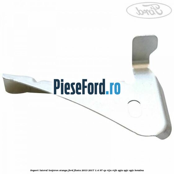 Suport lateral lonjeron stanga Ford Fiesta 2013-2017 1.4 97 cp RTJA, RTJB, SPJA, SPJC, SPJE benzina