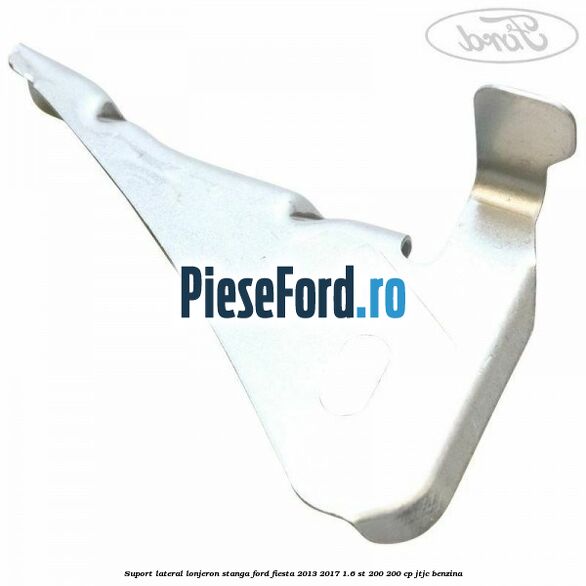 Suport lateral lonjeron stanga Ford Fiesta 2013-2017 1.6 ST 200 200 cp JTJC benzina