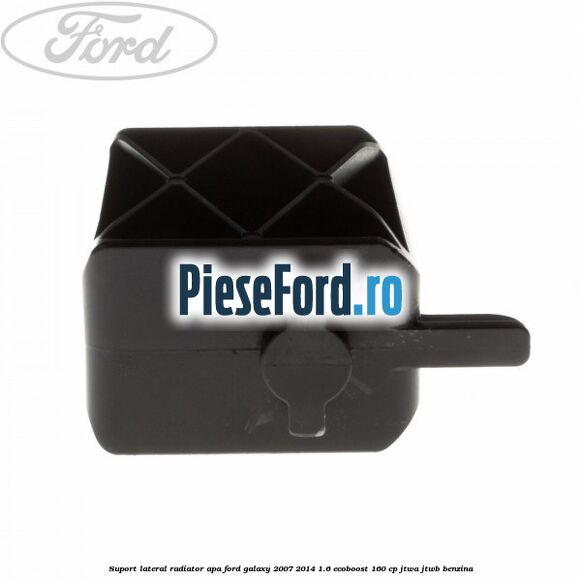 Suport lateral radiator apa Ford Galaxy 2007-2014 1.6 EcoBoost 160 cp JTWA, JTWB benzina