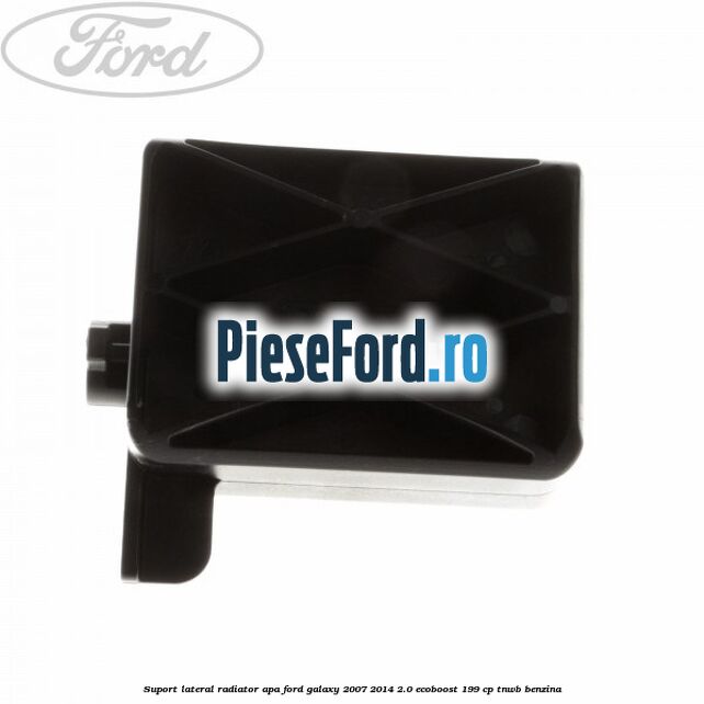 Suport lateral radiator apa Ford Galaxy 2007-2014 2.0 EcoBoost 199 cp TNWB benzina