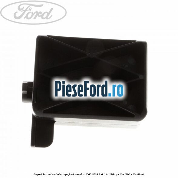Suport lateral radiator apa Ford Mondeo 2008-2014 1.6 TDCi 115 cp T1BA, T1BB, T1BC diesel