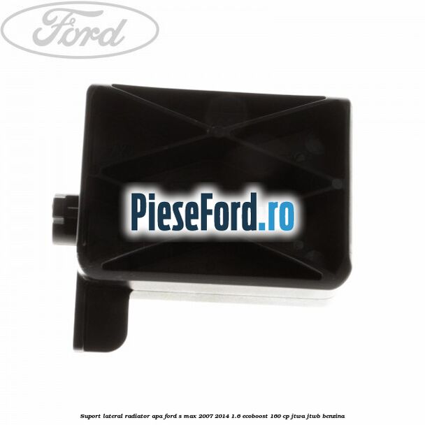 Suport lateral radiator apa Ford S-Max 2007-2014 1.6 EcoBoost 160 cp JTWA, JTWB benzina