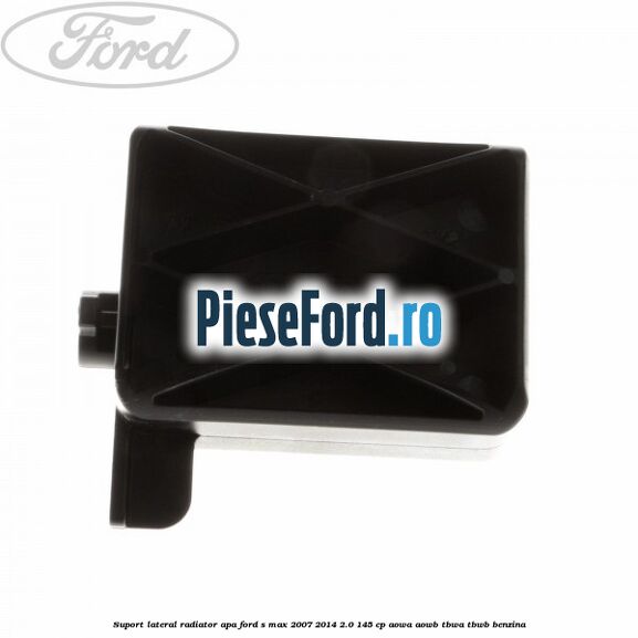 Suport lateral radiator apa Ford S-Max 2007-2014 2.0 145 cp AOWA, AOWB, TBWA, TBWB benzina