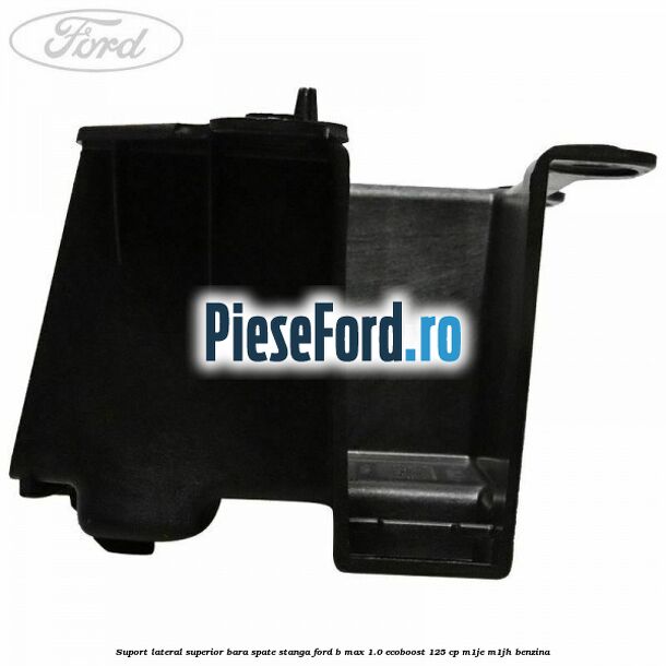 Suport lateral superior bara spate stanga Ford B-Max 1.0 EcoBoost 125 cp M1JE, M1JH benzina