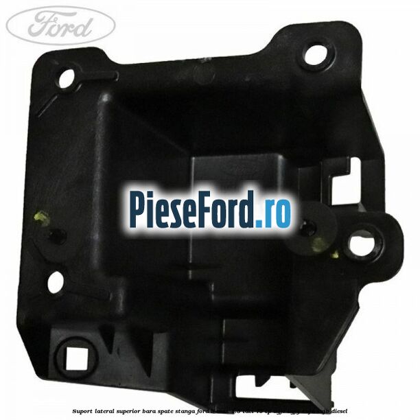 Suport lateral superior bara spate stanga Ford B-Max 1.5 TDCi 75 cp UGJC, UGJG, XUJA, XUJB diesel