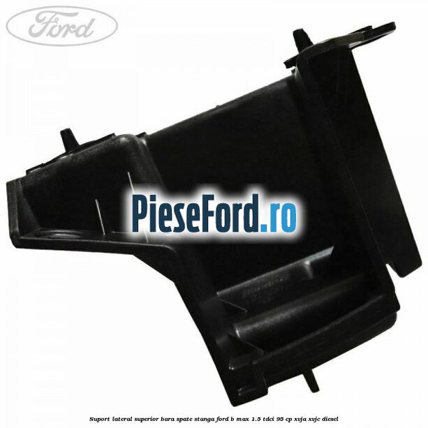 Suport lateral superior bara spate stanga Ford B-Max 1.5 TDCi 95 cp XVJA, XVJC diesel