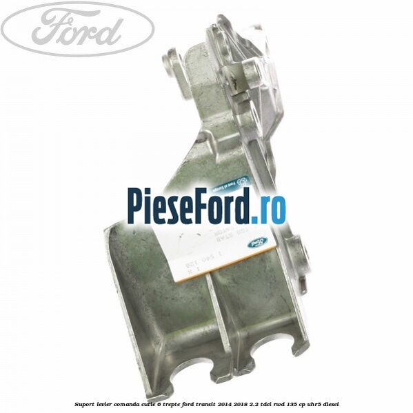 Suport levier comanda cutie 6 trepte Ford Transit 2014-2018 2.2 TDCi RWD 135 cp UHR5 diesel