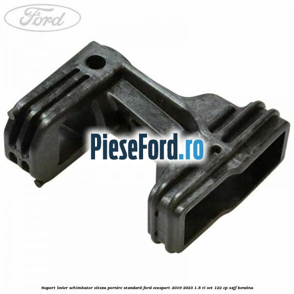 Suport levier schimbator viteza pornire standard Ford EcoSport 2019-2023 1.5 Ti-VCT 122 cp Suport levier schimbator viteza pornire standard Ford EcoSport 2019-2023 1.5 Ti-VCT 122 cp XZJF benzina