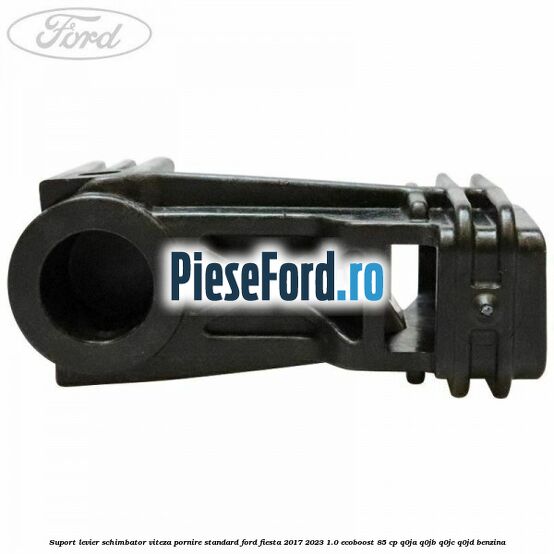 Suport levier schimbator viteza pornire standard Ford Fiesta 2017-2023 1.0 EcoBoost 85 cp Q0JA, Q0JB, Q0JC, Q0JD benzina