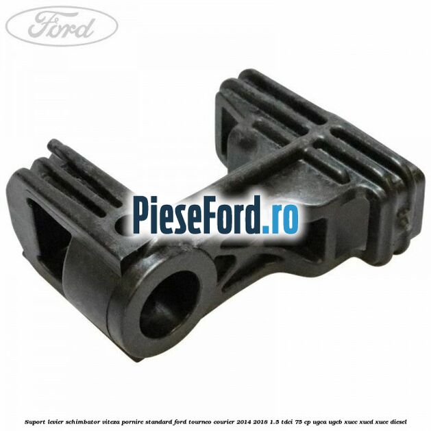 Suport levier schimbator viteza pornire standard Ford Tourneo Courier 2014-2018 1.5 TDCi 75 cp UGCA, UGCB, XUCC, XUCD, XUCE diesel