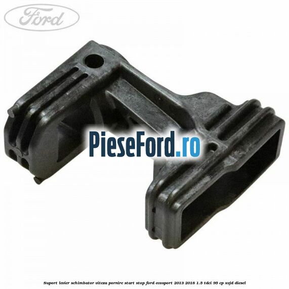 Suport levier schimbator viteza pornire start stop Ford EcoSport 2013-2018 1.5 TDCi 95 cp Suport levier schimbator viteza pornire start stop Ford EcoSport 2013-2018 1.5 TDCi 95 cp XVJD diesel