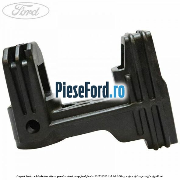 Suport levier schimbator viteza pornire start stop Ford Fiesta 2017-2023 1.5 TDCi 85 cp Suport levier schimbator viteza pornire start stop Ford Fiesta 2017-2023 1.5 TDCi 85 cp XUJC, XUJD, XUJE, XUJF, XUJG diesel