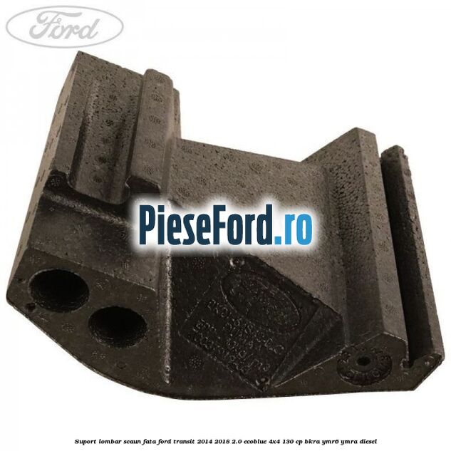 Suport lombar scaun fata Ford Transit 2014-2018 2.0 EcoBlue 4x4 130 cp Suport lombar scaun fata Ford Transit 2014-2018 2.0 EcoBlue 4x4 130 cp BKRA, YMR6, YMRA diesel
