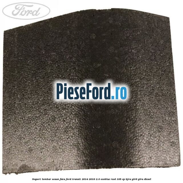 Suport lombar scaun fata Ford Transit 2014-2018 2.0 EcoBlue RWD 105 cp Suport lombar scaun fata Ford Transit 2014-2018 2.0 EcoBlue RWD 105 cp BJRA, YLR6, YLRA diesel