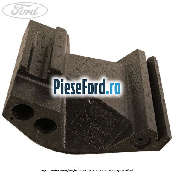 Suport lombar scaun fata Ford Transit 2014-2018 2.2 TDCi 155 cp CVF5 diesel