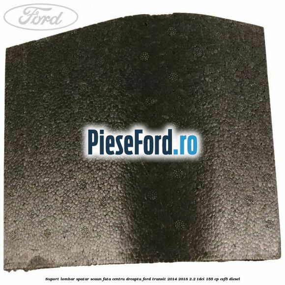 Suport lombar spatar scaun fata centru dreapta Ford Transit 2014-2018 2.2 TDCi 155 cp Suport lombar spatar scaun fata centru dreapta Ford Transit 2014-2018 2.2 TDCi 155 cp CVF5 diesel