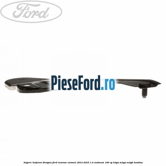 Suport lonjeron dreapta Ford Tourneo Connect 2013-2018 1.0 EcoBoost 100 cp Suport lonjeron dreapta Ford Tourneo Connect 2013-2018 1.0 EcoBoost 100 cp B3GA, M2GA, M2GB benzina