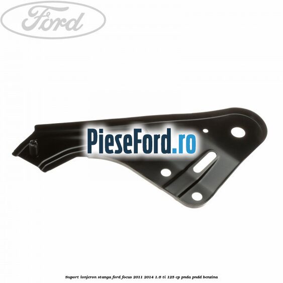 Suport lonjeron stanga Ford Focus 2011-2014 1.6 Ti 125 cp PNDA, PNDD benzina