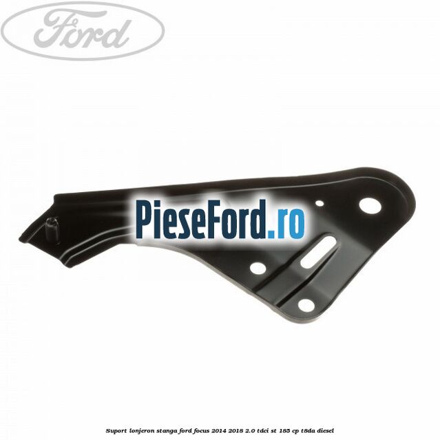 Suport lonjeron stanga Ford Focus 2014-2018 2.0 TDCi ST 185 cp T8DA diesel