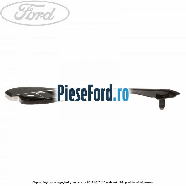 Suport lonjeron stanga Ford Grand C-Max 2011-2015 1.0 EcoBoost 125 cp M1DA, M1DD benzina