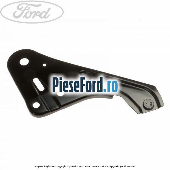 Suport lonjeron stanga Ford Grand C-Max 2011-2015 1.6 Ti 125 cp PNDA, PNDD benzina