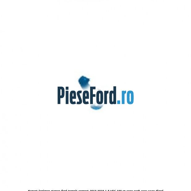 Suport lonjeron stanga Ford Transit Connect 2013-2018 1.5 TDCi 100 cp XVGA, XVGB, XVGC, XXGA diesel