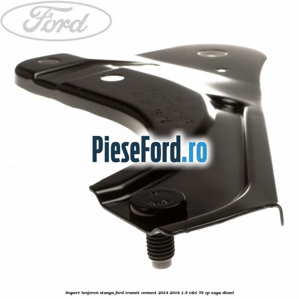 Suport lonjeron stanga Ford Transit Connect 2013-2018 1.5 TDCi 75 cp XUGA diesel