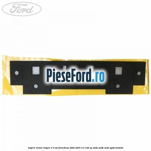 Suport maner hayon 3/5 usi Ford Focus 2004-2007 2.0 145 cp AODA, AODB, AODE, SYDA benzina