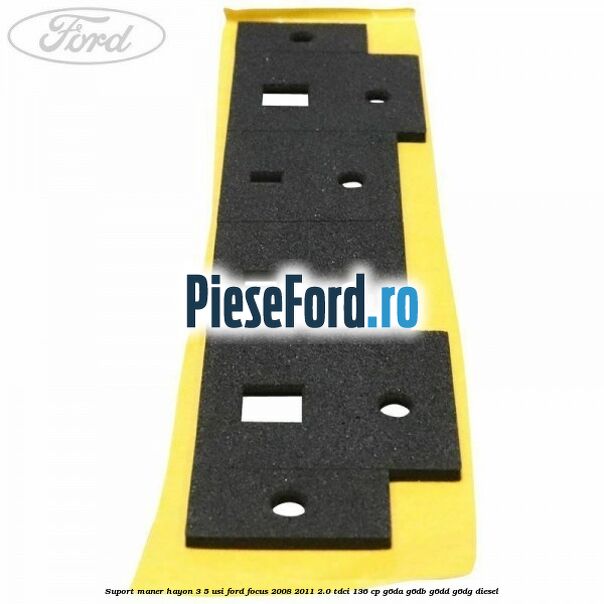 Suport maner hayon 3/5 usi Ford Focus 2008-2011 2.0 TDCi 136 cp Suport maner hayon 3/5 usi Ford Focus 2008-2011 2.0 TDCi 136 cp G6DA, G6DB, G6DD, G6DG diesel