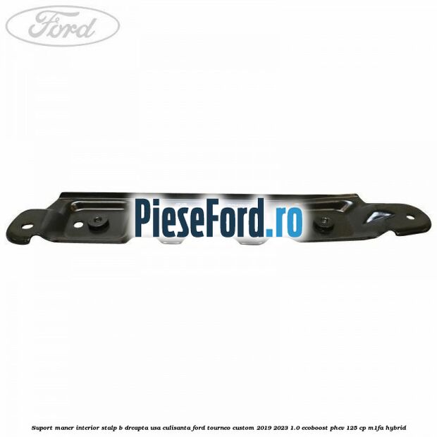 Suport maner interior stalp B dreapta usa culisanta Ford Tourneo Custom 2019-2023 1.0 EcoBoost PHEV 125 cp Suport maner interior stalp B dreapta usa culisanta Ford Tourneo Custom 2019-2023 1.0 EcoBoost PHEV 125 cp M1FA Hybrid