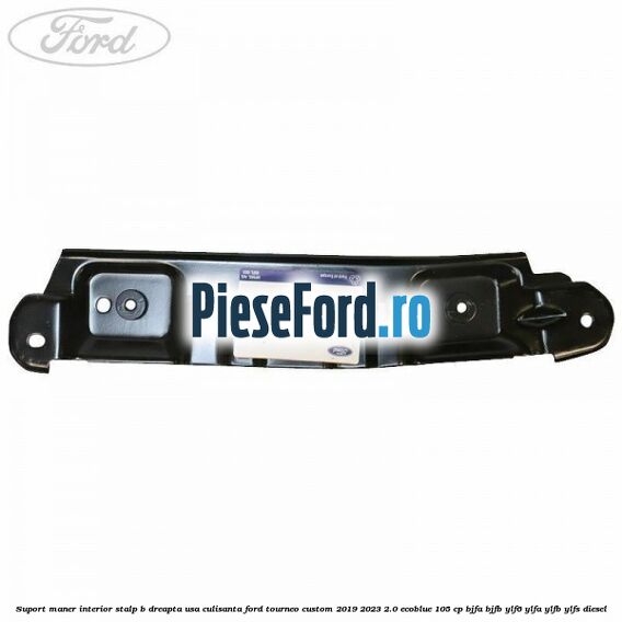 Suport maner interior stalp B dreapta usa culisanta Ford Tourneo Custom 2019-2023 2.0 EcoBlue 105 cp BJFA, BJFB, YLF6, YLFA, YLFB, YLFS diesel