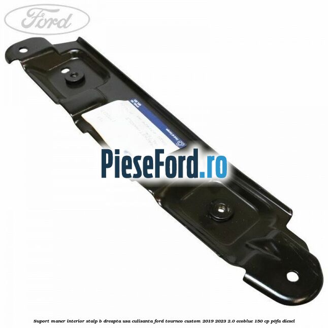 Suport maner interior stalp B dreapta usa culisanta Ford Tourneo Custom 2019-2023 2.0 EcoBlue 150 cp P0FA diesel