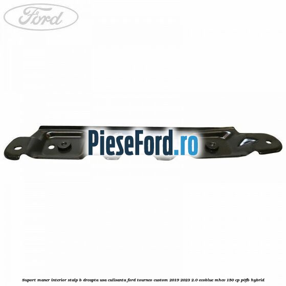 Suport maner interior stalp B dreapta usa culisanta Ford Tourneo Custom 2019-2023 2.0 EcoBlue mHEV 150 cp Suport maner interior stalp B dreapta usa culisanta Ford Tourneo Custom 2019-2023 2.0 EcoBlue mHEV 150 cp P0FB Hybrid