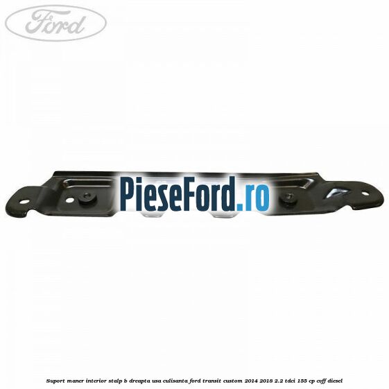 Suport maner interior stalp B dreapta usa culisanta Ford Transit Custom 2014-2018 2.2 TDCi 155 cp CVFF diesel