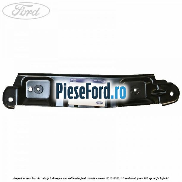 Suport maner interior stalp B dreapta usa culisanta Ford Transit Custom 2019-2023 1.0 EcoBoost PHEV 125 cp Suport maner interior stalp B dreapta usa culisanta Ford Transit Custom 2019-2023 1.0 EcoBoost PHEV 125 cp M1FA Hybrid