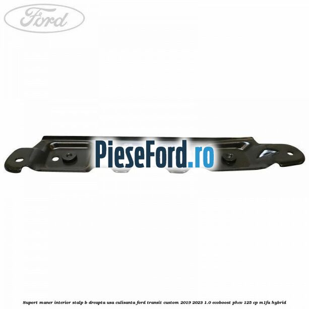 Suport maner interior stalp B dreapta usa culisanta Ford Transit Custom 2019-2023 1.0 EcoBoost PHEV 125 cp Suport maner interior stalp B dreapta usa culisanta Ford Transit Custom 2019-2023 1.0 EcoBoost PHEV 125 cp M1FA Hybrid