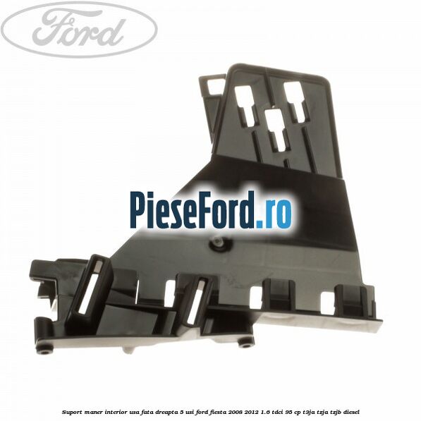 Suport maner interior usa fata dreapta 5 usi Ford Fiesta 2008-2012 1.6 TDCi 95 cp T3JA, TZJA, TZJB diesel