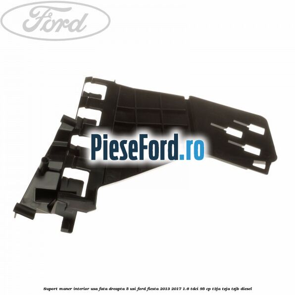 Suport maner interior usa fata dreapta 5 usi Ford Fiesta 2013-2017 1.6 TDCi 95 cp Suport maner interior usa fata dreapta 5 usi Ford Fiesta 2013-2017 1.6 TDCi 95 cp T3JA, TZJA, TZJB diesel