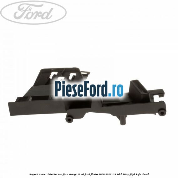 Suport maner interior usa fata stanga 5 usi Ford Fiesta 2008-2012 1.4 TDCi 70 cp F6JD, KVJA diesel