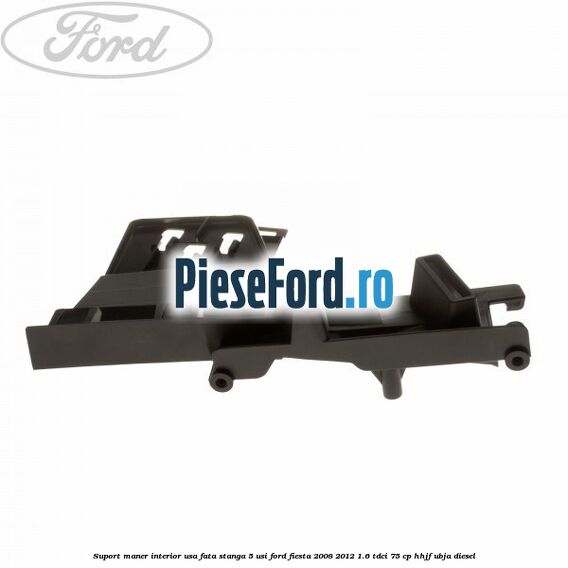 Suport maner interior usa fata stanga 5 usi Ford Fiesta 2008-2012 1.6 TDCi 75 cp HHJF, UBJA diesel