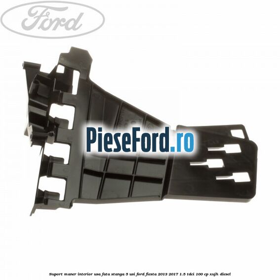 Suport maner interior usa fata stanga 5 usi Ford Fiesta 2013-2017 1.5 TDCi 100 cp XUJH diesel